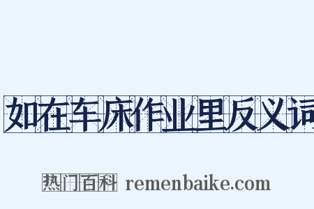 如在车床作业里反义词是什么意思的图片